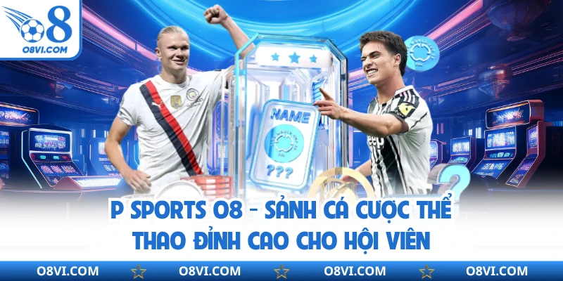 P Sports O8 - Sảnh Cá Cược Thể Thao Đỉnh Cao Cho Hội Viên