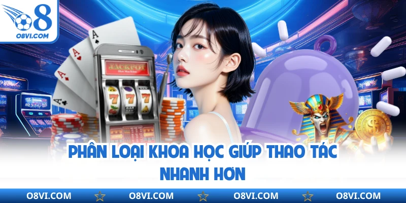 Phân loại khoa học giúp thao tác nhanh hơn