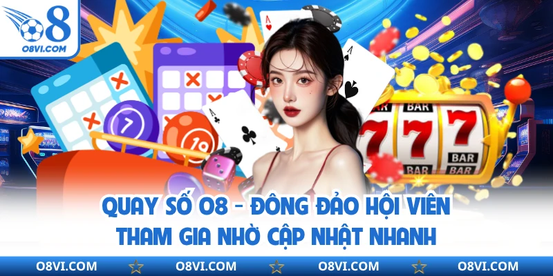 Quay Số O8 - Đông Đảo Hội Viên Tham Gia Nhờ Cập Nhật Nhanh