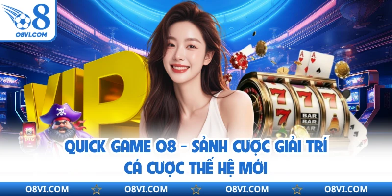 Quick Game O8 - Sảnh Cược Giải Trí Cá Cược Thế Hệ Mới