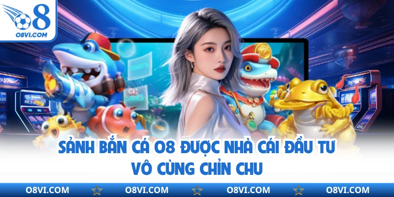 Sảnh Bắn Cá Online O8 được nhà cái đầu tư vô cùng chỉn chu