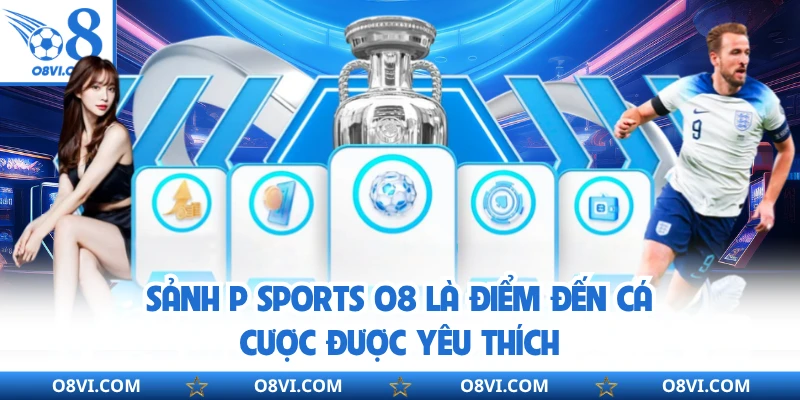 Sảnh P Sports O8 là điểm đến cá cược được yêu thích