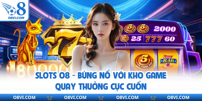 Slots O8 - Bùng Nổ Với Kho Game Quay Thưởng Cực Cuốn