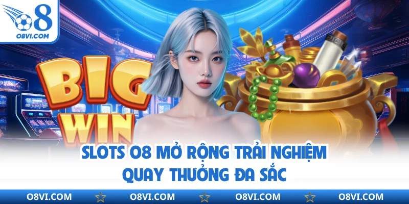 Slots O8 mở rộng trải nghiệm quay thưởng đa sắc