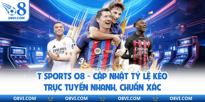 T Sports O8 - Cập Nhật Tỷ Lệ Kèo Trực Tuyến Nhanh, Chuẩn Xác