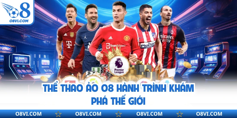 Thể thao ảo O8 hành trình khám phá thế giới