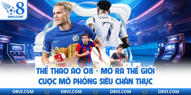 Thể Thao Ảo O8 - Mở Ra Thế Giới Cược Mô Phỏng Siêu Chân Thực