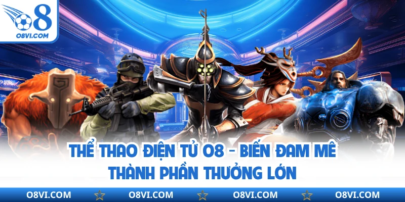 Thể Thao Điện Tử O8 - Biến Đam Mê Thành Phần Thưởng Lớn