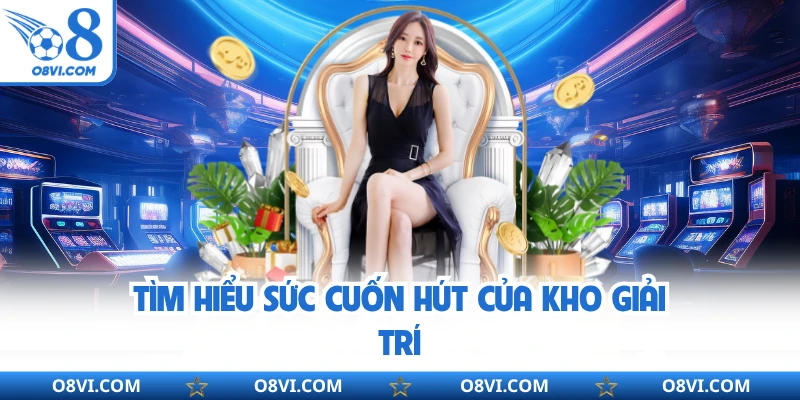 Tìm hiểu sức cuốn hút của kho giải trí