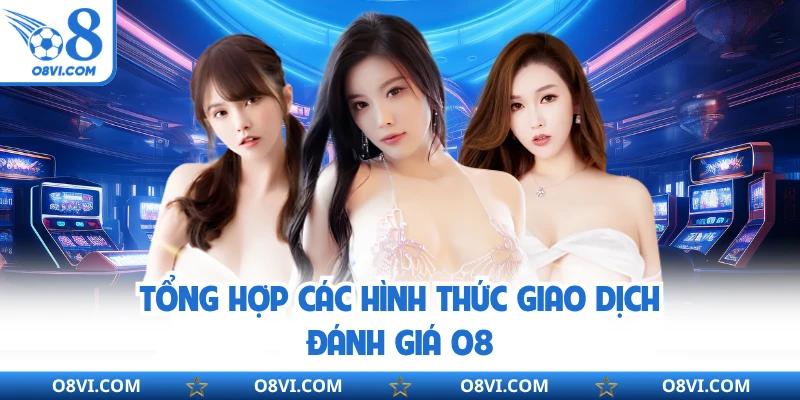 Tổng hợp các hình thức giao dịch đánh giá O8