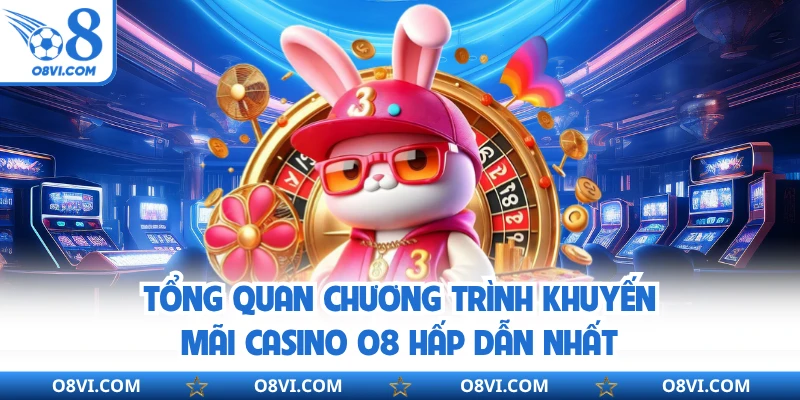 Tổng quan chương trình khuyến mãi Casino O8 hấp dẫn nhất