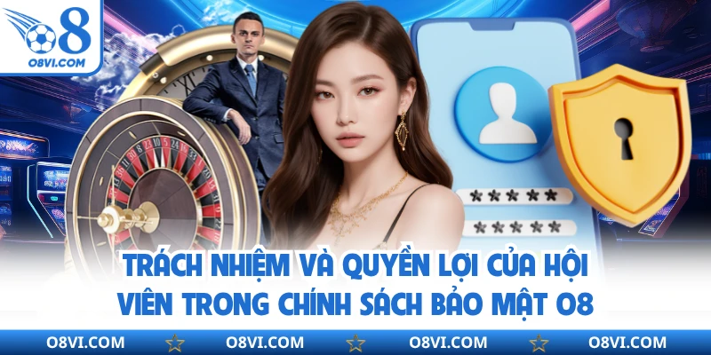 Trách nhiệm và quyền lợi của hội viên trong chính sách bảo mật O8