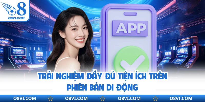 Trải nghiệm đầy đủ tiện ích trên phiên bản di động