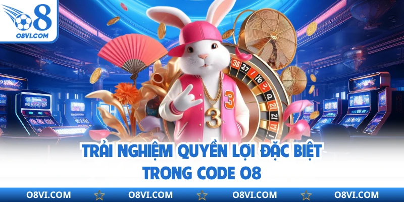 Trải nghiệm quyền lợi đặc biệt trong Code O8