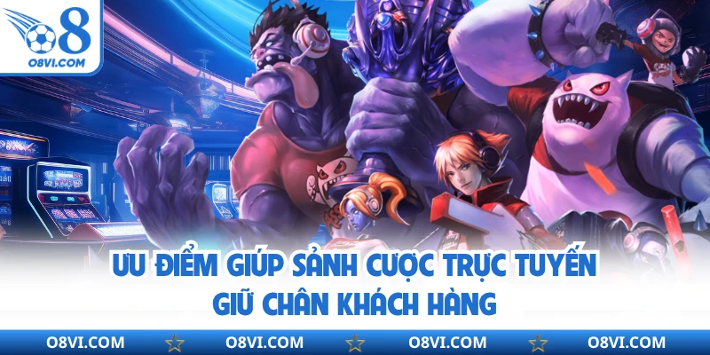Ưu điểm giúp sảnh cược trực tuyến giữ chân khách hàng