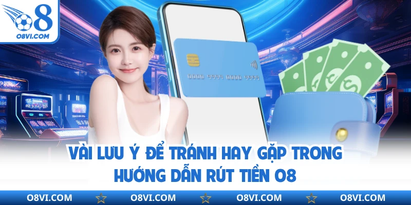 Vài lưu ý để tránh hay gặp trong hướng dẫn rút tiền O8