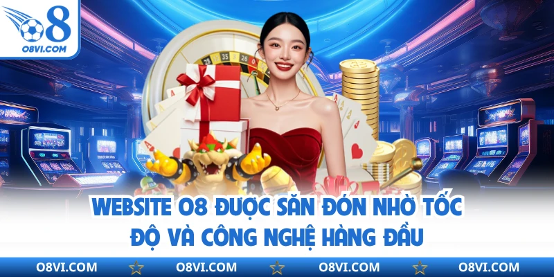 Website O8 Được Săn Đón Nhờ Tốc Độ Và Công Nghệ Hàng Đầu