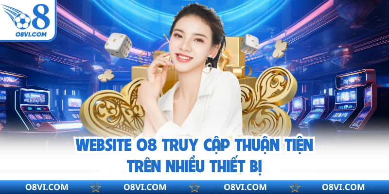 Website O8 truy cập thuận tiện trên nhiều thiết bị