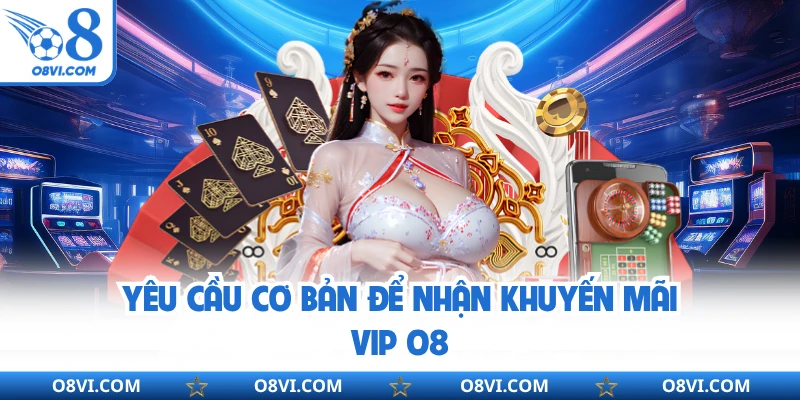 Yêu cầu cơ bản để nhận khuyến mãi VIP O8
