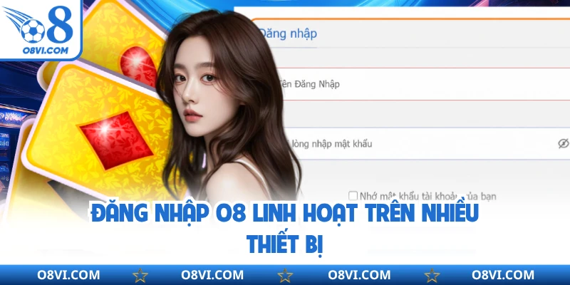 Đăng nhập O8 linh hoạt trên nhiều thiết bị