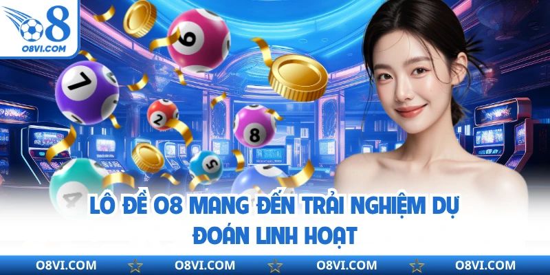 Lô đề O8 mang đến trải nghiệm dự đoán linh hoạt