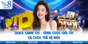 Quick Game O8 - Sảnh Cược Giải Trí Cá Cược Thế Hệ Mới