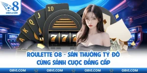 Roulette O8 - Săn Thưởng Tỷ Đô Cùng Sảnh Cược Đẳng Cấp