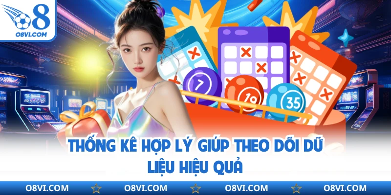 Thống kê hợp lý giúp theo dõi dữ liệu hiệu quả