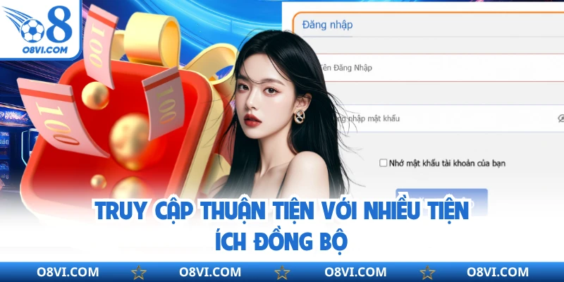 Truy cập thuận tiện với nhiều tiện ích đồng bộ